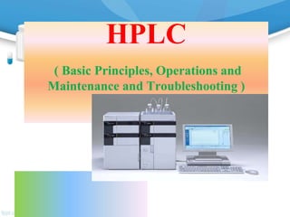 HPLC
( Basic Principles, Operations and
Maintenance and Troubleshooting )
 