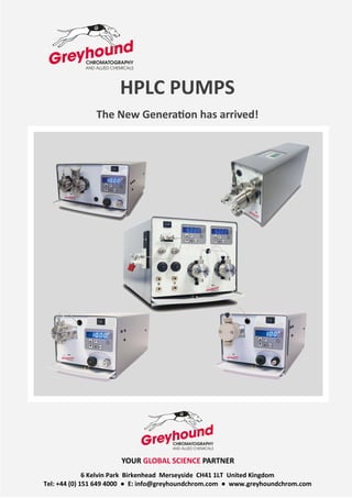 HPLC PUMPS
The New Generation has arrived!
YOUR GLOBAL SCIENCE PARTNER
6 Kelvin Park Birkenhead Merseyside CH41 1LT United Kingdom
Tel: +44 (0) 151 649 4000 ● E: info@greyhoundchrom.com ● www.greyhoundchrom.com
 