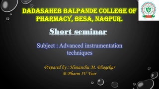 Dadasaheb Balpande college of
pharmacy, Besa, Nagpur.
Short seminar
Prepared by : Himanshu M. Bhogekar
B-Pharm IV Year
 