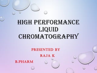 HIGH PERFORMANCE
LIQUID
CHROMATOGRAPHY
PRESENTED BY
RAJA K
B.PHARM
1
 