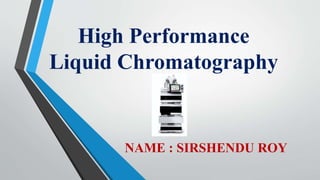High Performance
Liquid Chromatography
NAME : SIRSHENDU ROY
 