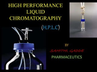 HIGH PERFORMANCE
LIQUID
CHROMATOGRAPHY
BY
SAHITHI. GADDE
PHARMACEUTICS
(H.P.L.C)
 