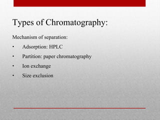 Types of Chromatography:
Mechanism of separation:
• Adsorption: HPLC
• Partition: paper chromatography
• Ion exchange
• Size exclusion
 