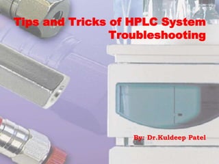 Tips and Tricks of HPLC System
Troubleshooting
By: Dr.Kuldeep Patel
 