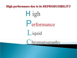 P
igh
erformance
Liquid
Chromatography
High performance due to its REPRODUSIBILITYHigh performance due to its REPRODUSIBILITY
 