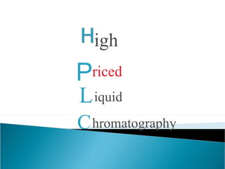 P
igh
riced
Liquid
Chromatography
 