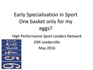 Early Specialisation in Sport
One basket only for my
eggs?
High Performance Sport Leaders Network
DSR Leederville
May 2016
 