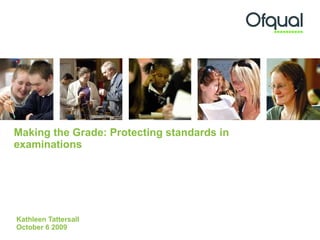 Making the Grade: Protecting standards in examinations Kathleen Tattersall October 6 2009 