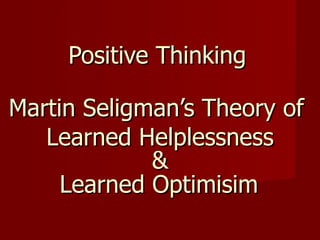 Positive Thinking Martin Seligman’s Theory of  Learned Helplessness & Learned Optimisim        