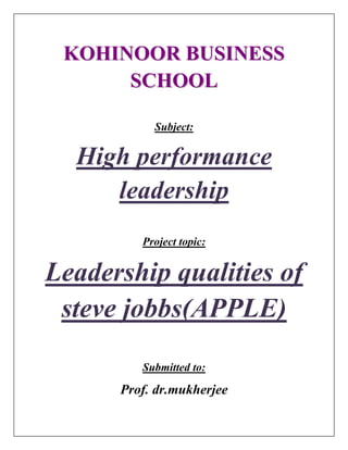 KOHINOOR BUSINESS
      SCHOOL

           Subject:

  High performance
     leadership
         Project topic:


Leadership qualities of
 steve jobbs(APPLE)
         Submitted to:

      Prof. dr.mukherjee
 