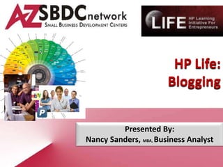 HP Life:
                       Blogging


         Presented By:
Nancy Sanders, MBA, Business Analyst
 