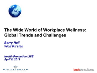 The Wide World of Workplace Wellness:
Global Trends and Challenges
Barry Hall
Wolf Kirsten


Health Promotion LIVE
April 8, 2011
 