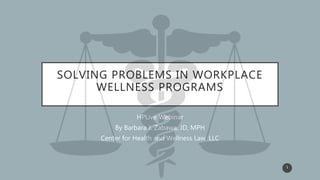 SOLVING PROBLEMS IN WORKPLACE
WELLNESS PROGRAMS
HPLive Webinar
By Barbara J. Zabawa, JD, MPH
Center for Health and Wellness Law, LLC
1
 