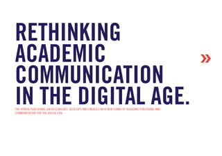 rethinking
academic            »
communication
in the digital age.
The Hybrid Publishing Lab researches, develops and enga...