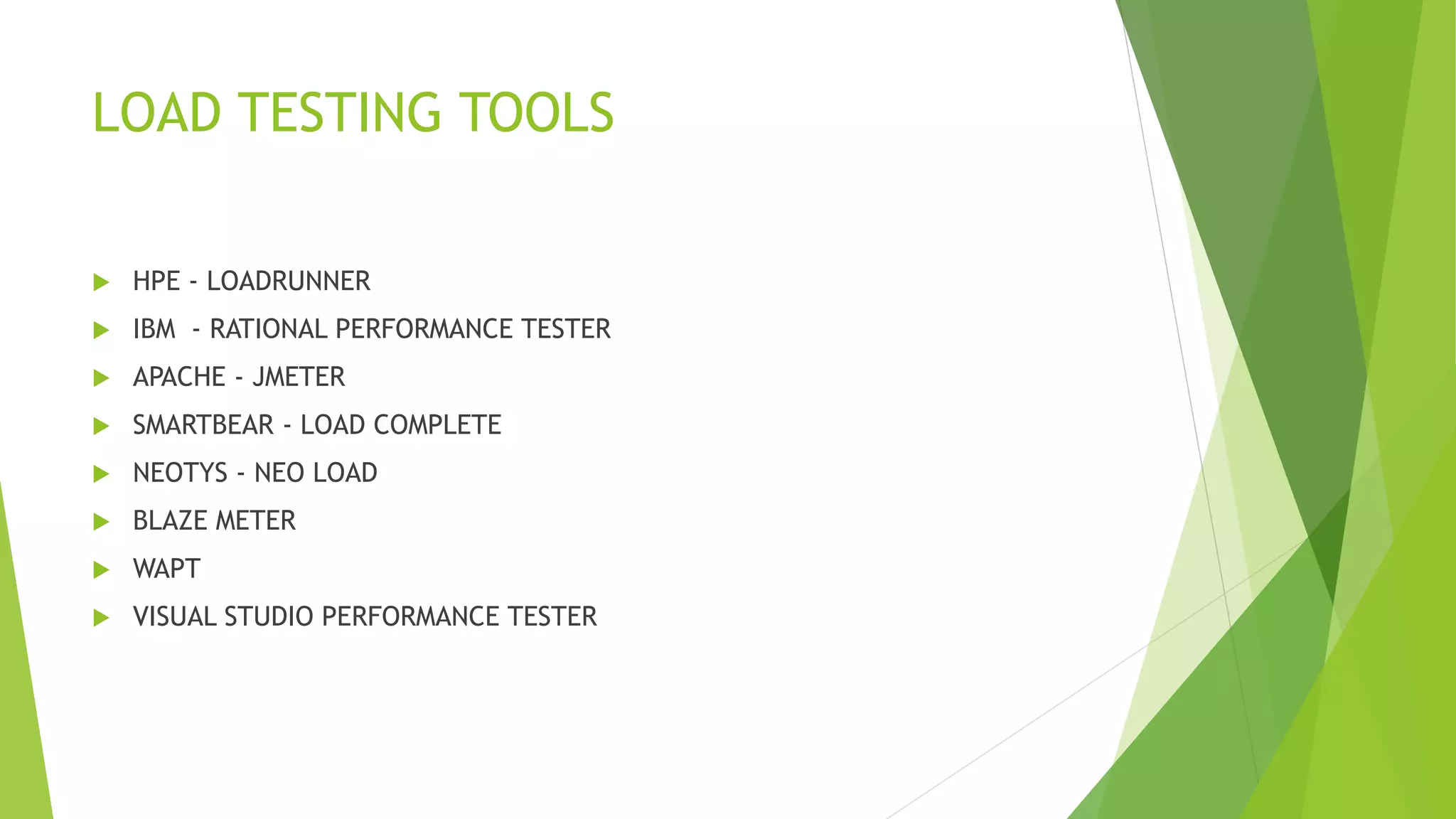 LOAD TESTING TOOLS
 HPE - LOADRUNNER
 IBM - RATIONAL PERFORMANCE TESTER
 APACHE - JMETER
 SMARTBEAR - LOAD COMPLETE
 NEOTYS - NEO LOAD
 BLAZE METER
 WAPT
 VISUAL STUDIO PERFORMANCE TESTER
 