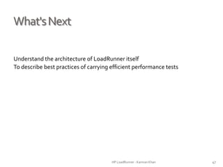 What'sNext
Understand the architecture of LoadRunner itself
To describe best practices of carrying efficient performance tests
HP LoadRunner - Kamran Khan – ChromeIS.com/institute 47
 
