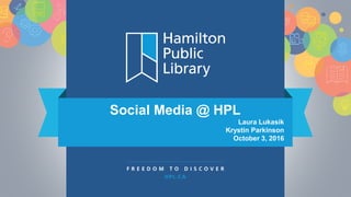 Social Media @ HPL
Laura Lukasik
Krystin Parkinson
October 3, 2016
 