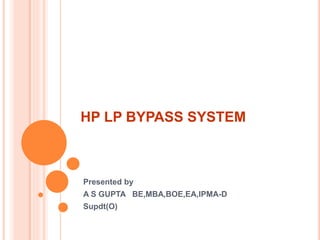 HP LP BYPASS SYSTEM
Presented by
A S GUPTA BE,MBA,BOE,EA,IPMA-D
Supdt(O)
 