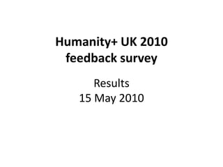 Humanity+ UK 2010
 feedback survey
   Interim results
(as of 13 May 2010)
 
