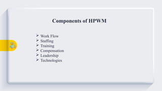Components of HPWM
 Work Flow
 Staffing
 Training
 Compensation
 Leadership
 Technologies
 