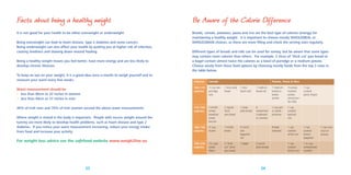 Facts about being a healthy weight

Be Aware of the Calorie Difference

It is not good for your health to be either overweight or underweight.

Breads, cereals, potatoes, pasta and rice are the best type of calories (energy) for
maintaining a healthy weight. It is important to choose mostly WHOLEMEAL or
WHOLEGRAIN choices, as these are more ﬁlling and check the serving sizes regularly.

Being overweight can lead to heart disease, type 2 diabetes and some cancers.
Being underweight can also affect your health by putting you at higher risk of infection,
causing tiredness and slowing down wound healing.
Being a healthy weight means you feel better, have more energy and are less likely to
develop chronic illnesses.
To keep an eye on your weight, it is a good idea once a month to weigh yourself and to
measure your waist every few weeks.

Different types of breads and rolls can be used for variety, but be aware that some types
may contain more calories than others. For example, 2 slices of ‘thick cut’ pan bread or
a bagel contain almost twice the calories as a bowl of porridge or a medium potato.
Choose wisely from these food options by choosing mostly foods from the top 2 rows in
the table below.
Calories

Cereals

Waist measurement should be
• less than 80cm or 32 inches in women
• less than 94cm or 37 inches in men

100-135
calories

1⁄3

cup raw
porridge
oats

1 slice soda
bread

1 slice
batch loaf

1 medium
bread roll

1 medium
boiled or
baked
potato

3 scoops
mashed
potato
(using lowfat milk)

49% of Irish men and 70% of Irish women exceed the above waist measurements.

135-160
calories

2 wholewheat
breakfast
cereal
biscuits

2 regular
slices
pan bread

1 large
pitta bread

6
wholemeal
crispbread
or crackers

1 cup yam
or sweet
potatoes

1 cup
cooked
basmati
rice

160-190
calories

½ cup
muesli

1 tortilla
bread

½ lunch
size
baguette
roll

8 baby
potatoes

1 cup
cooked
white rice

1 cup
cooked
brown
spaghetti

190-220
calories

1½ cups
cereal
ﬂakes

2 “thick
cut” slices
pan bread

1 bagel

1 cup
cooked
brown rice

1 ½ cup
wholewheat
noodles

Where weight is stored in the body is important. People with excess weight around the
tummy are more likely to develop health problems, such as heart disease and type 2
diabetes. If you notice your waist measurement increasing, reduce your energy intake
from food and increase your activity.

For weight loss advice see the safefood website www.weigh2live.eu

23

Potato, Pasta & Rice

2 round
pitta breads

24

1 cup
cooked
pasta shapes

1 cup cous
cous or
quinoa

 