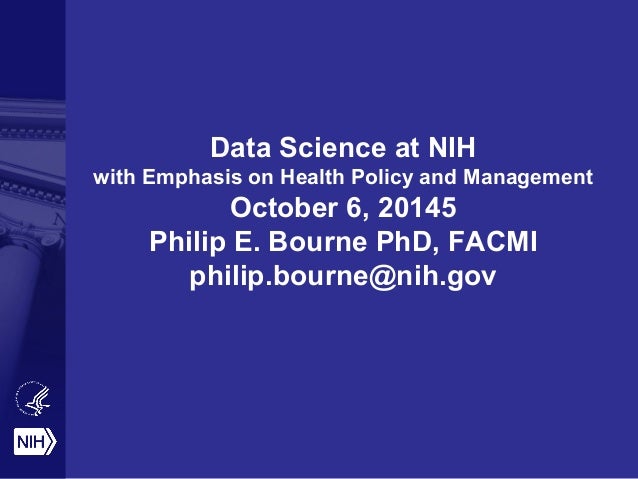 Data Science at NIH
with Emphasis on Health Policy and Management
October 6, 20145
Philip E. Bourne PhD, FACMI
philip.bour...