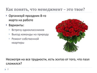 Организуй праздник 8-го марта на работе Варианты: Встречу одноклассников Выезд команды на природу Ремонт собственной квартиры Как понять, что менеджмент – это твое? Несмотря на все трудности, есть эсктаз от того, что пазл сложился? 