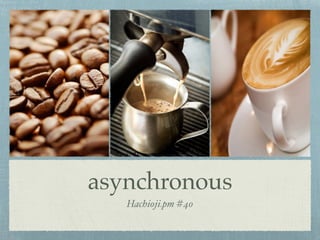 asynchronous
Hachioji.pm #40
 