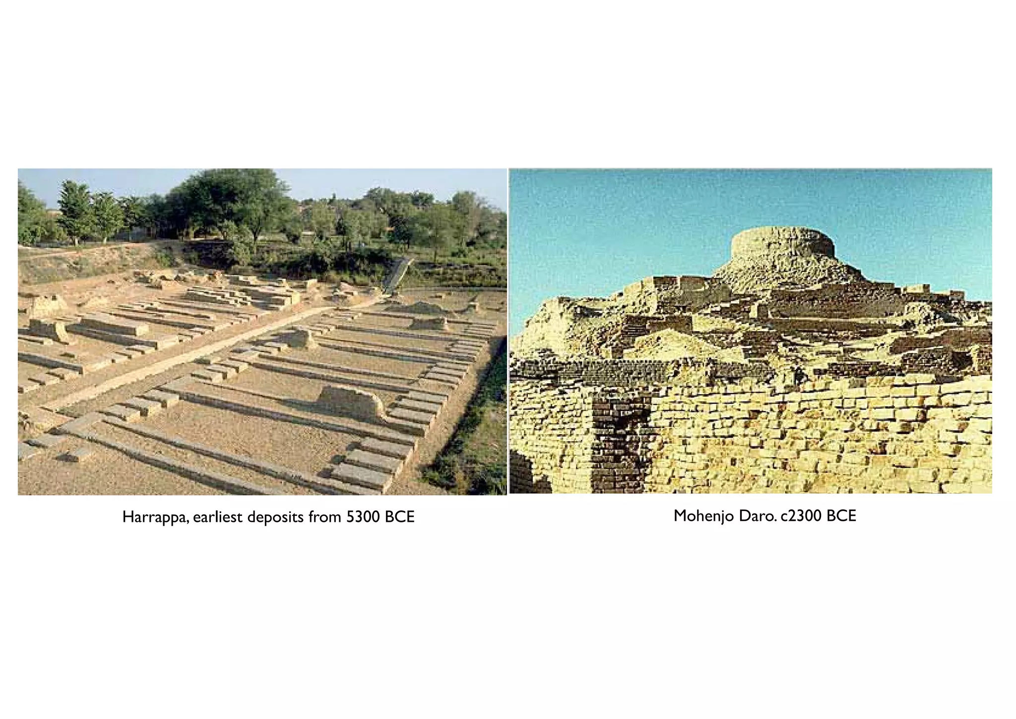 Harrappa, earliest deposits from 5300 BCE   Mohenjo Daro. c2300 BCE
 