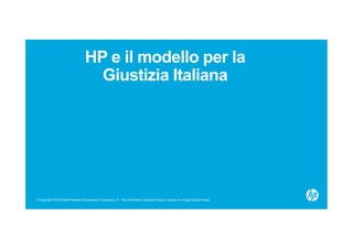 © Copyright 2012 Hewlett-Packard Development Company, L.P. The information contained herein is subject to change without notice.
HP e il modello per la
Giustizia Italiana
 