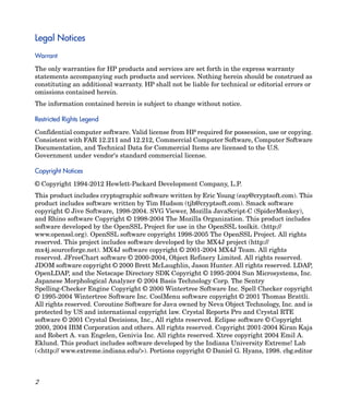 Legal Notices
Warrant

The only warranties for HP products and services are set forth in the express warranty
statements accompanying such products and services. Nothing herein should be construed as
constituting an additional warranty. HP shall not be liable for technical or editorial errors or
omissions contained herein.
The information contained herein is subject to change without notice.

Restricted Rights Legend

Confidential computer software. Valid license from HP required for possession, use or copying.
Consistent with FAR 12.211 and 12.212, Commercial Computer Software, Computer Software
Documentation, and Technical Data for Commercial Items are licensed to the U.S.
Government under vendor's standard commercial license.

Copyright Notices

© Copyright 1994-2012 Hewlett-Packard Development Company, L.P.
This product includes cryptographic software written by Eric Young (eay@cryptsoft.com). This
product includes software written by Tim Hudson (tjh@cryptsoft.com). Smack software
copyright © Jive Software, 1998-2004. SVG Viewer, Mozilla JavaScript-C (SpiderMonkey),
and Rhino software Copyright © 1998-2004 The Mozilla Organization. This product includes
software developed by the OpenSSL Project for use in the OpenSSL toolkit. (http://
www.openssl.org). OpenSSL software copyright 1998-2005 The OpenSSL Project. All rights
reserved. This project includes software developed by the MX4J project (http://
mx4j.sourceforge.net). MX4J software copyright © 2001-2004 MX4J Team. All rights
reserved. JFreeChart software © 2000-2004, Object Refinery Limited. All rights reserved.
JDOM software copyright © 2000 Brett McLaughlin, Jason Hunter. All rights reserved. LDAP,
OpenLDAP, and the Netscape Directory SDK Copyright © 1995-2004 Sun Microsystems, Inc.
Japanese Morphological Analyzer © 2004 Basis Technology Corp. The Sentry
Spelling-Checker Engine Copyright © 2000 Wintertree Software Inc. Spell Checker copyright
© 1995-2004 Wintertree Software Inc. CoolMenu software copyright © 2001 Thomas Brattli.
All rights reserved. Coroutine Software for Java owned by Neva Object Technology, Inc. and is
protected by US and international copyright law. Crystal Reports Pro and Crystal RTE
software © 2001 Crystal Decisions, Inc., All rights reserved. Eclipse software © Copyright
2000, 2004 IBM Corporation and others. All rights reserved. Copyright 2001-2004 Kiran Kaja
and Robert A. van Engelen, Genivia Inc. All rights reserved. Xtree copyright 2004 Emil A.
Eklund. This product includes software developed by the Indiana University Extreme! Lab
(<http:// www.extreme.indiana.edu/>). Portions copyright © Daniel G. Hyans, 1998. cbg.editor



2
 