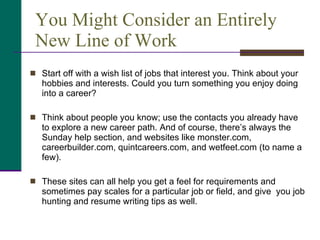 You Might Consider an Entirely New Line of Work <ul><li>Start off with a wish list of jobs that interest you. Think about ...