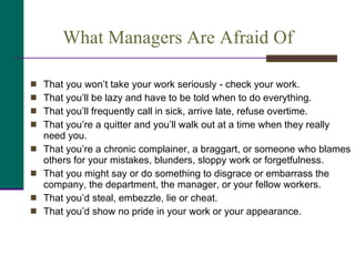 What Managers Are Afraid Of  <ul><li>That you won’t take your work seriously - check your work. </li></ul><ul><li>That you...