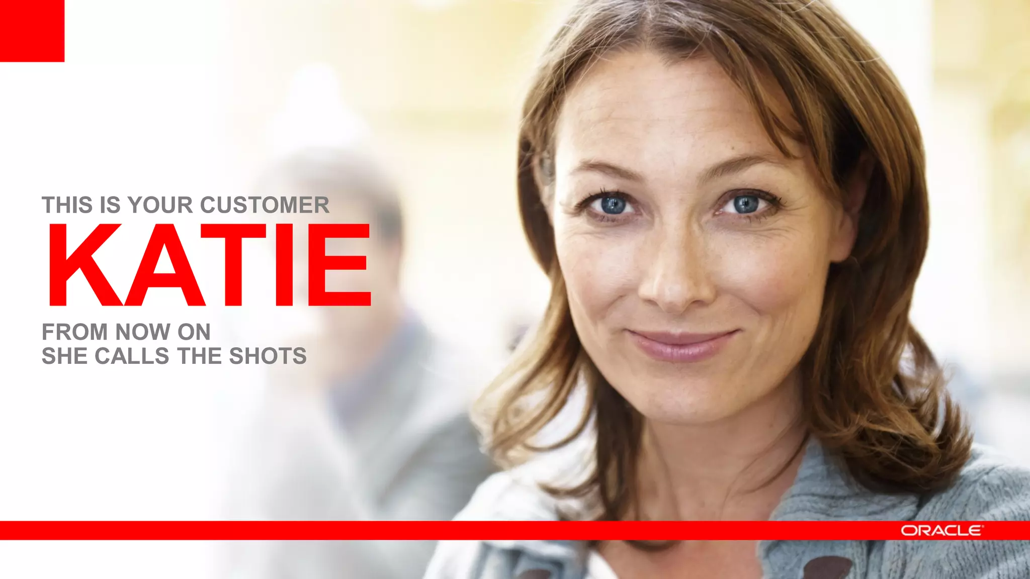 THIS IS YOUR CUSTOMER



KATIE
FROM NOW ON
SHE CALLS THE SHOTS
 