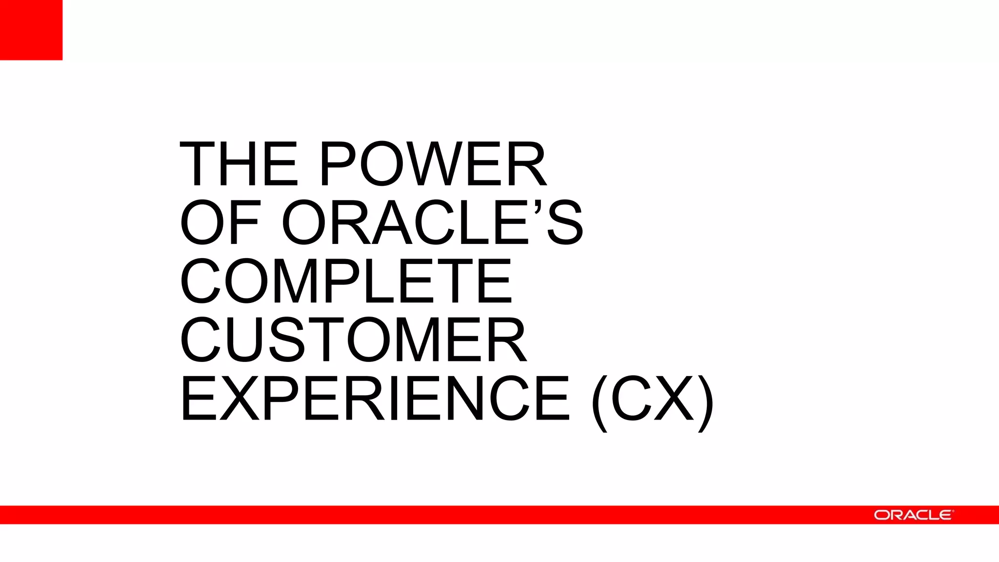 THE POWER
OF ORACLE’S
COMPLETE
CUSTOMER
EXPERIENCE (CX)
 