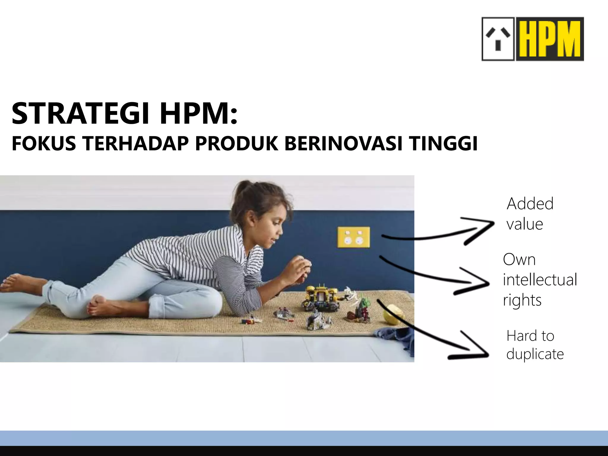 STRATEGI HPM:
FOKUS TERHADAP PRODUK BERINOVASI TINGGI
Added
value
Own
intellectual
rights
Hard to
duplicate
 