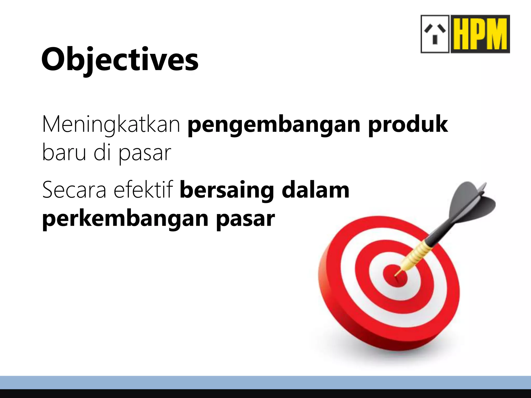 Objectives
Meningkatkan pengembangan produk
baru di pasar
Secara efektif bersaing dalam
perkembangan pasar
 