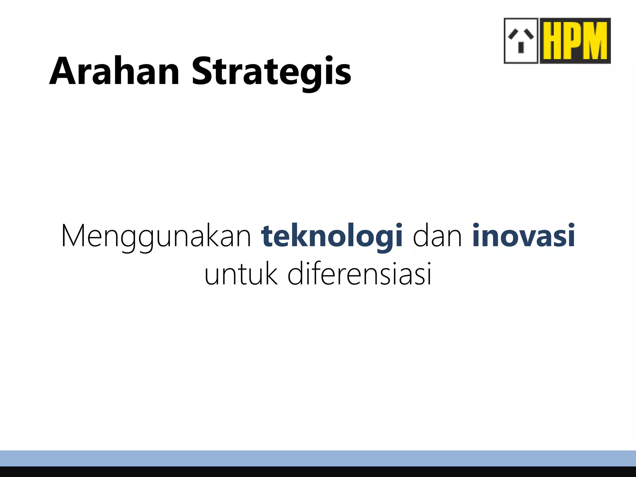 Arahan Strategis
Menggunakan teknologi dan inovasi
untuk diferensiasi
 