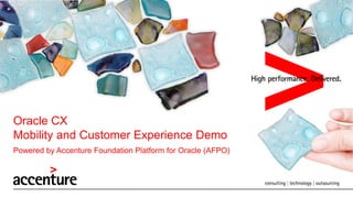 Oracle CX
Mobility and Customer Experience Demo
Powered by Accenture Foundation Platform for Oracle (AFPO)

 