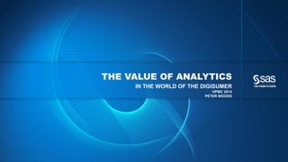 THE VALUE OF ANALYTICS
IN THE WORLD OF THE DIGISUMER
HPMC 2014
PETER WOODS

C op yr i g h t © 2 0 1 4 , S A S I n s t i t u t e I n c . A l l r i g h t s r es er v e d .

 