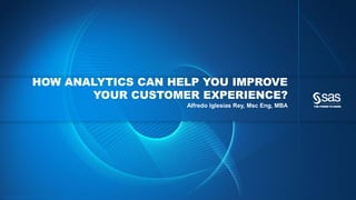 HOW ANALYTICS CAN HELP YOU IMPROVE
YOUR CUSTOMER EXPERIENCE?
Alfredo Iglesias Rey, Msc Eng, MBA

Cop yrig ht © 2012, SAS Institute Inc. All rig hts reserv ed.

 