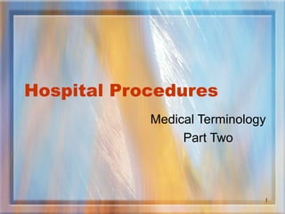 1
Hospital Procedures
Medical Terminology
Part Two
 