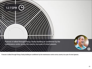 Francois is talked through fixing a faulty building air conditioner by the maintenance center across country via a pair of smart glasses.
61
 