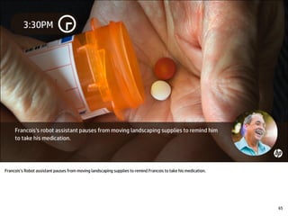 Francois’s Robot assistant pauses from moving landscaping supplies to remind Francois to take his medication.
65
 