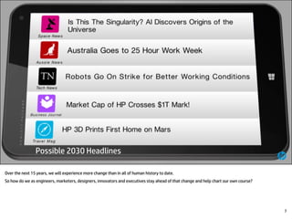 Over the next 15 years, we will experience more change than in all of human history to date.
So how do we as engineers, marketers, designers, innovators and executives stay ahead of that change and help chart our own course?
7
 