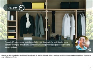 Francois 3D prints a new tooth brush before getting ready for bed. His electronic closet is cueing up an outfit for tomorrow with temperature expected to
drop and a chance of rain.
73
 