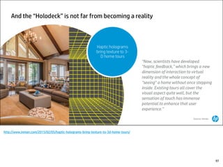 http://www.inman.com/2015/02/05/haptic-holograms-bring-texture-to-3d-home-tours/
97
 