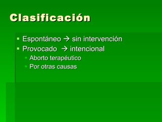Clasificación Espontáneo    sin intervención Provocado    intencional Aborto terapéutico Por otras causas 