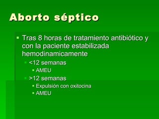 Aborto séptico Tras 8 horas de tratamiento antibiótico y con la paciente estabilizada hemodinamicamente <12 semanas AMEU >12 semanas Expulsión con oxitocina AMEU 