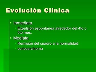 Evolución Clínica Inmediata Expulsión espontánea alrededor del 4to o 5to mes. Mediata Remisión del cuadro a la normalidad coriocarcinoma 